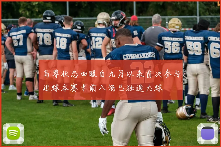 乌尊状态回暖自九月以来首次参与进球本赛季前八场已独造九球
