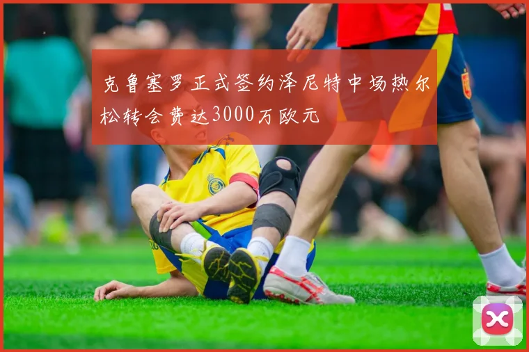 克鲁塞罗正式签约泽尼特中场热尔松转会费达3000万欧元