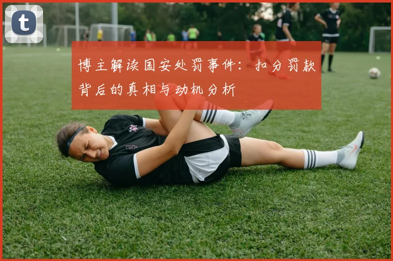 博主解读国安处罚事件：扣分罚款背后的真相与动机分析