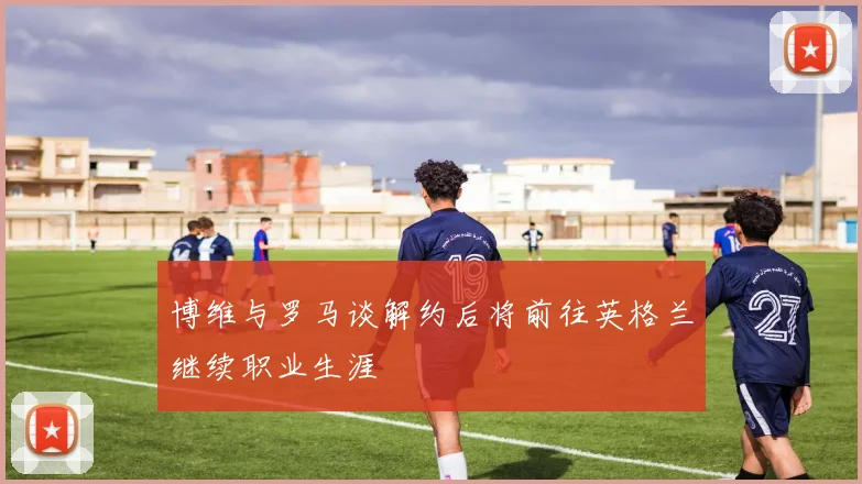 博维与罗马谈解约后将前往英格兰继续职业生涯