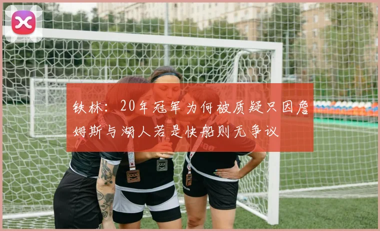 铁林：20年冠军为何被质疑只因詹姆斯与湖人若是快船则无争议