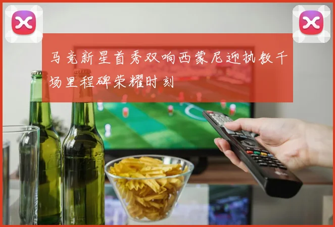 马竞新星首秀双响西蒙尼迎执教千场里程碑荣耀时刻