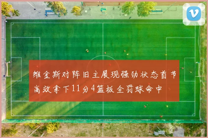 维金斯对阵旧主展现强劲状态首节高效拿下11分4篮板全罚球命中