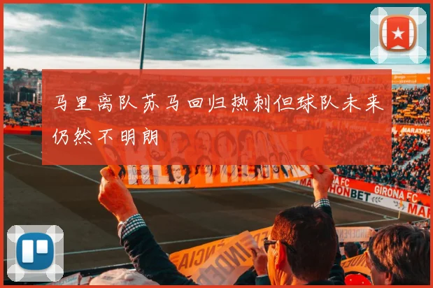 马里离队苏马回归热刺但球队未来仍然不明朗