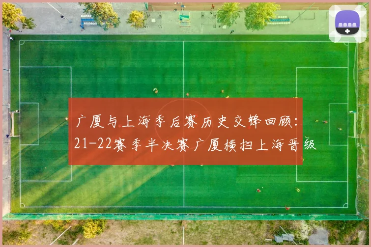广厦与上海季后赛历史交锋回顾：21-22赛季半决赛广厦横扫上海晋级决赛