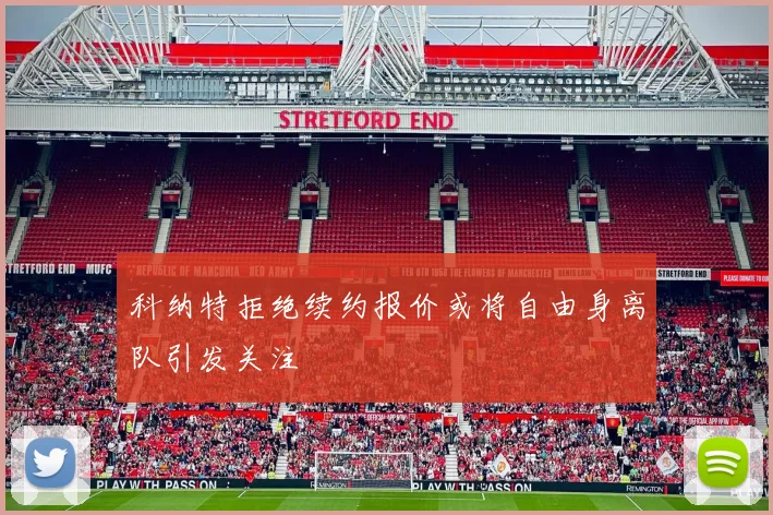 科纳特拒绝续约报价或将自由身离队引发关注